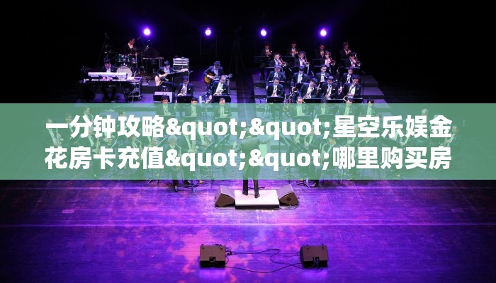 一分钟攻略""星空乐娱金花房卡充值""哪里购买房卡,如何使用教程