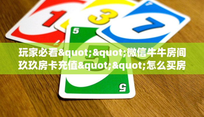 玩家必看""微信牛牛房间玖玖房卡充值""怎么买房卡‘房卡充值教程