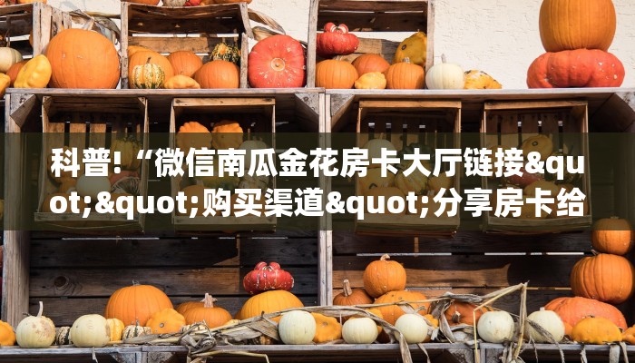 一分钟教会你""微信金花房间链接/鸿运大厅房卡哪里弄房卡在哪获取