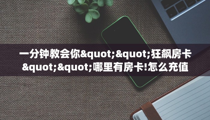 实操教程“新久情牛牛房卡充值""在哪里获取房卡充值教程?