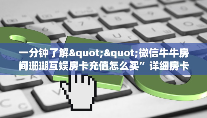 一分钟了解""微信牛牛房间珊瑚互娱房卡充值怎么买”详细房卡怎么