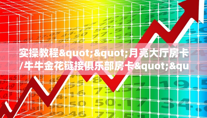 实操教程""月亮大厅房卡/牛牛金花链接俱乐部房卡""在哪里获取房卡