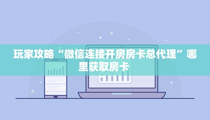 玩家攻略“微信连接开房房卡总代理”哪里获取房卡 