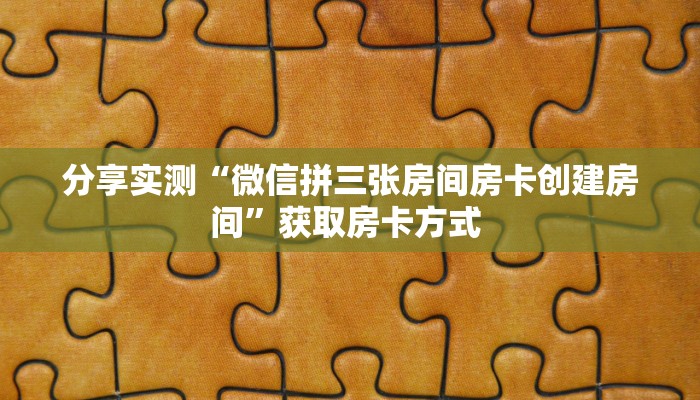 分享实测“微信拼三张房间房卡创建房间”获取房卡方式 