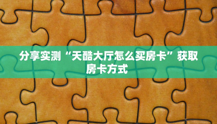 分享实测“天酷大厅怎么买房卡”获取房卡方式 