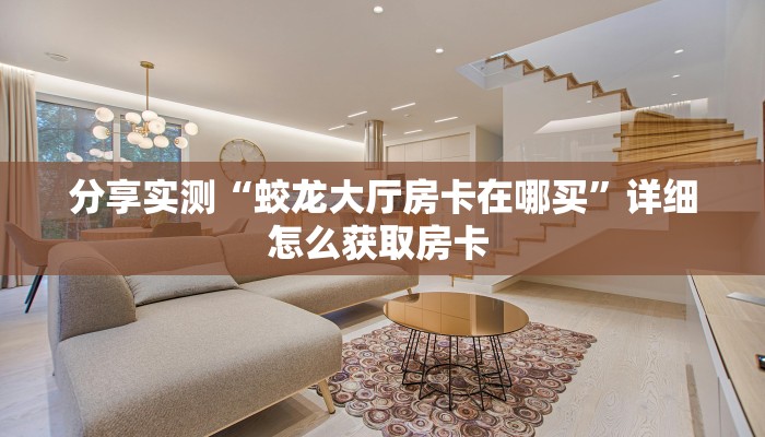 分享实测“蛟龙大厅房卡在哪买”详细怎么获取房卡 