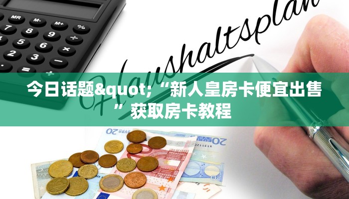 今日话题"“新人皇房卡便宜出售”获取房卡教程 
