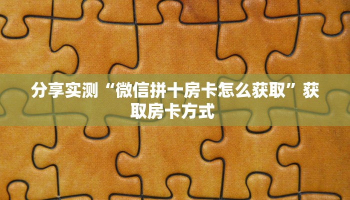 分享实测“微信拼十房卡怎么获取”获取房卡方式 