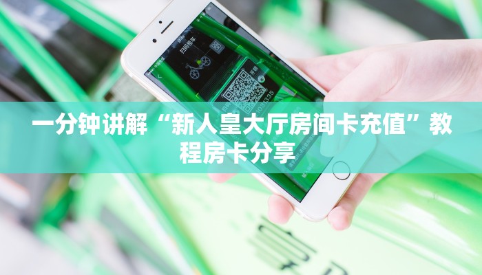 一分钟讲解“新人皇大厅房间卡充值”教程房卡分享 
