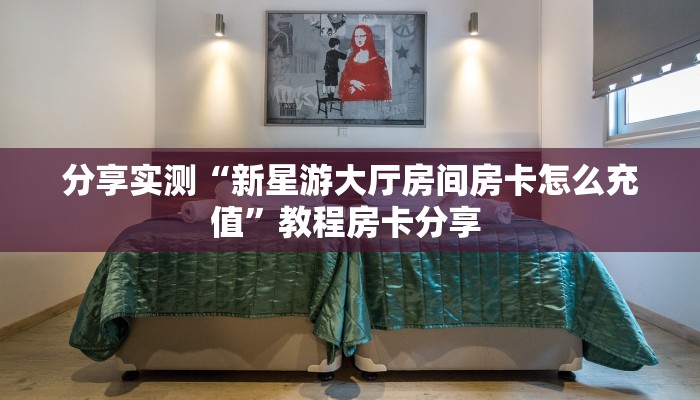 分享实测“新星游大厅房间房卡怎么充值”教程房卡分享 