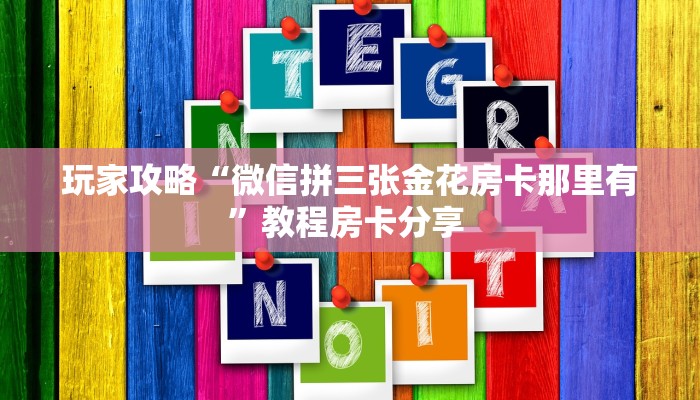 玩家攻略“微信拼三张金花房卡那里有”教程房卡分享 