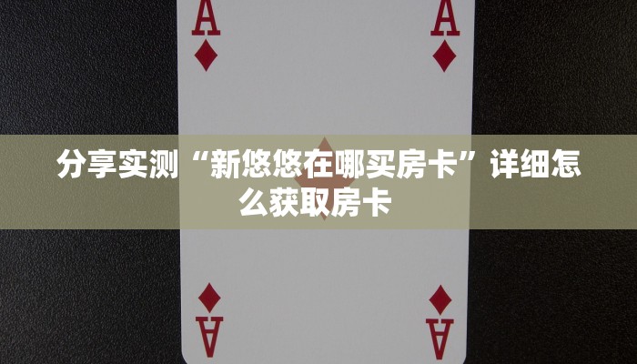 分享实测“新悠悠在哪买房卡”详细怎么获取房卡 