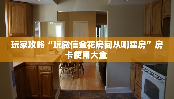 玩家攻略“玩微信金花房间从哪建房”房卡使用大全 