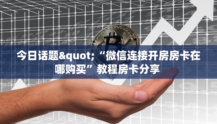 今日话题"“微信连接开房房卡在哪购买”教程房卡分享 