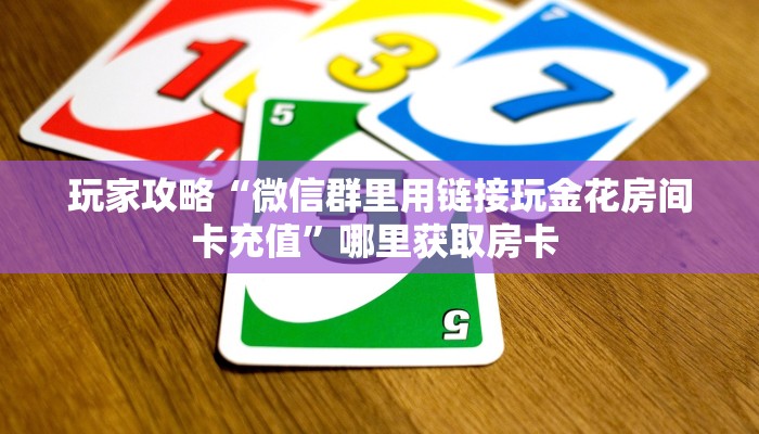 玩家攻略“微信群里用链接玩金花房间卡充值”哪里获取房卡 