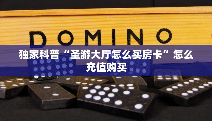 独家科普“圣游大厅怎么买房卡”怎么充值购买