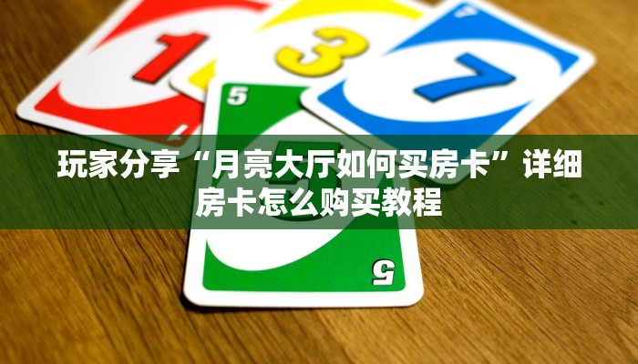 玩家分享“月亮大厅如何买房卡”详细房卡怎么购买教程