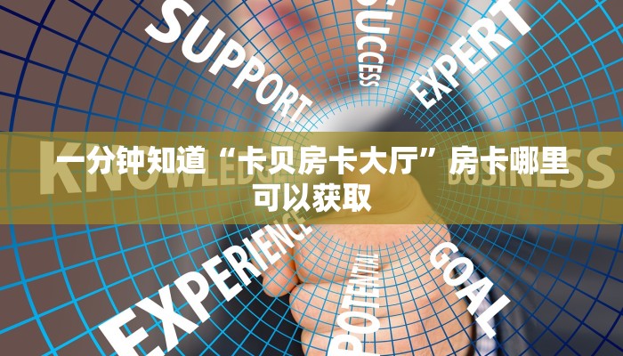一分钟知道“卡贝房卡大厅”房卡哪里可以获取