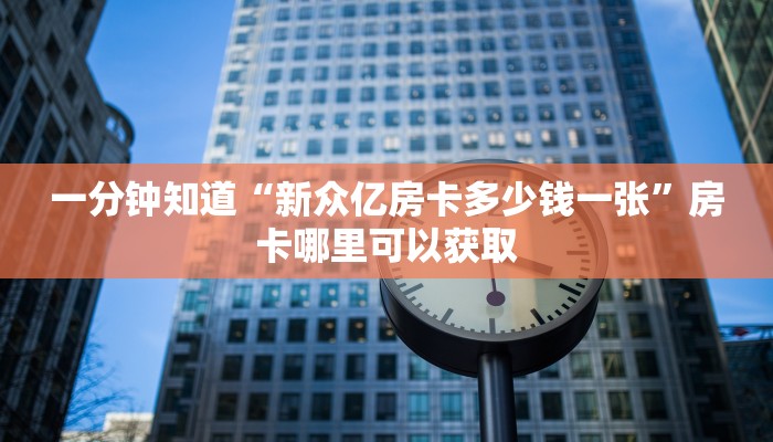 一分钟知道“新众亿房卡多少钱一张”房卡哪里可以获取