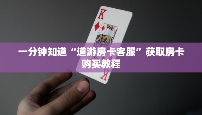一分钟知道“道游房卡客服”获取房卡购买教程