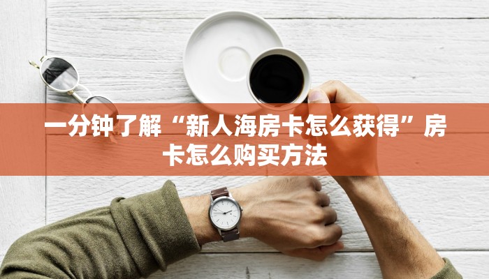 一分钟了解“新人海房卡怎么获得”房卡怎么购买方法