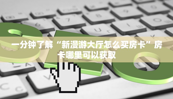 一分钟了解“新漫游大厅怎么买房卡”房卡哪里可以获取