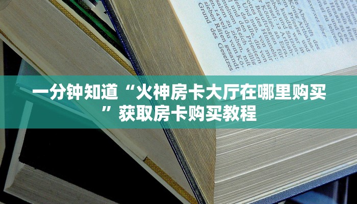 一分钟知道“火神房卡大厅在哪里购买”获取房卡购买教程