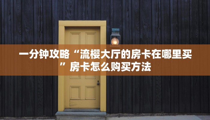 一分钟攻略“流樱大厅的房卡在哪里买”房卡怎么购买方法