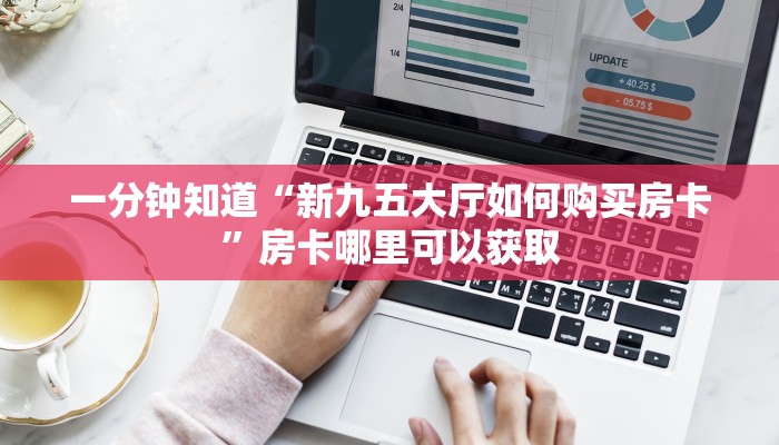 一分钟知道“新九五大厅如何购买房卡”房卡哪里可以获取