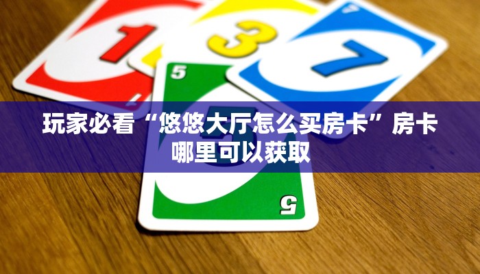 玩家必看“悠悠大厅怎么买房卡”房卡哪里可以获取