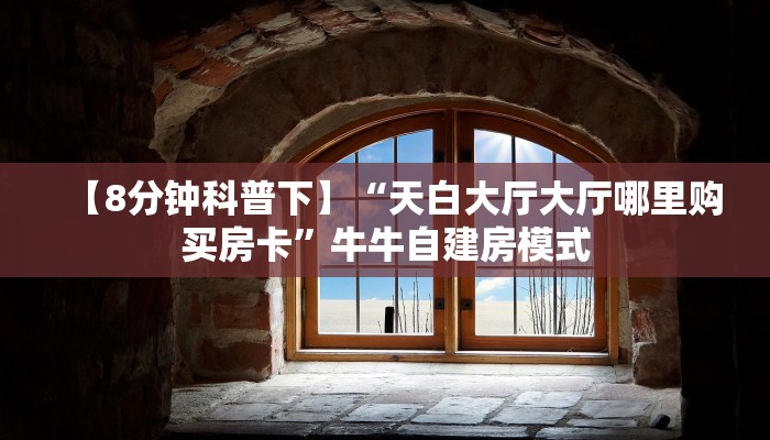 【8分钟科普下】“天白大厅大厅哪里购买房卡”牛牛自建房模式