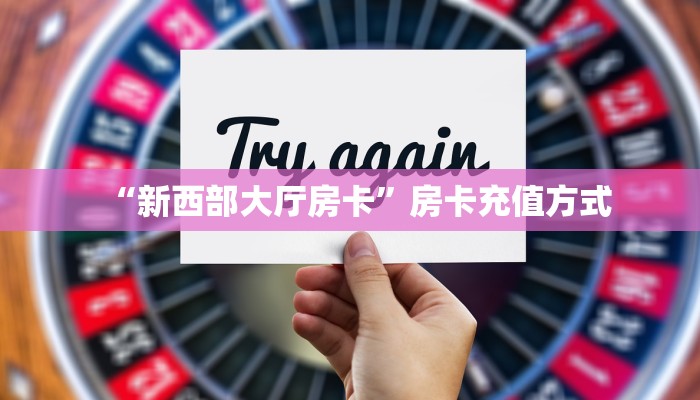 “新西部大厅房卡”房卡充值方式