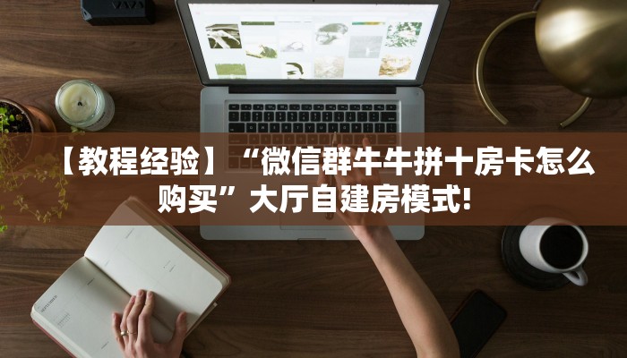 【教程经验】“微信群牛牛拼十房卡怎么购买”大厅自建房模式!