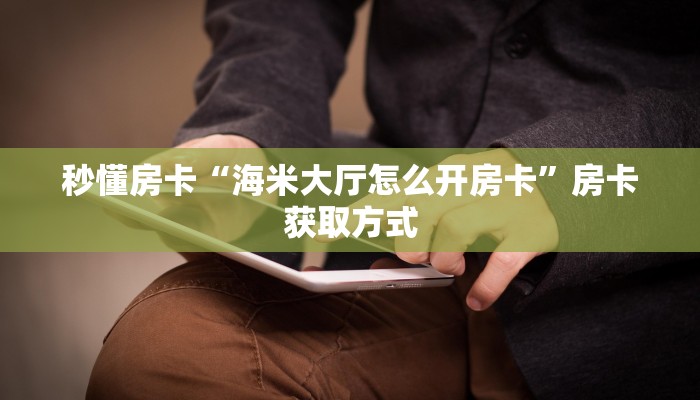秒懂房卡“海米大厅怎么开房卡”房卡获取方式