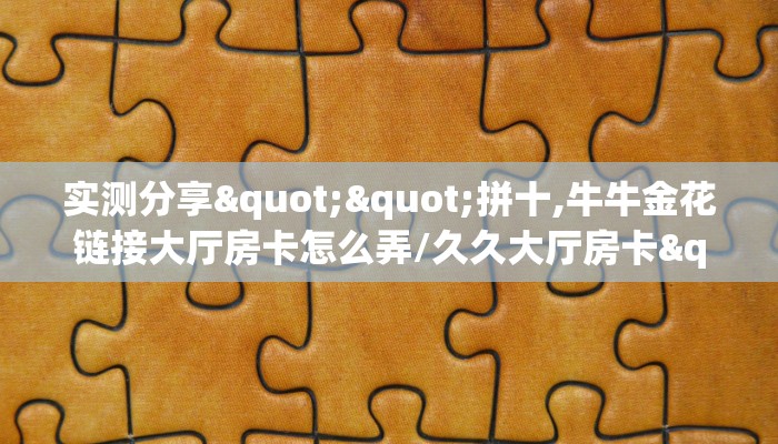 玩家必备教程""白虎大厅房卡/牛牛金花链接俱乐部房卡”详细房卡