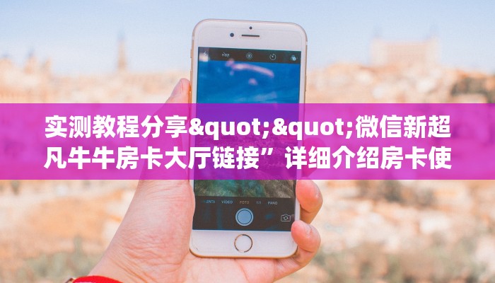 实测教程分享""微信新超凡牛牛房卡大厅链接”详细介绍房卡使用