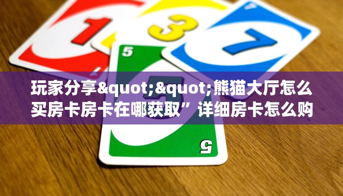 玩家分享""熊猫大厅怎么买房卡房卡在哪获取”详细房卡怎么购买