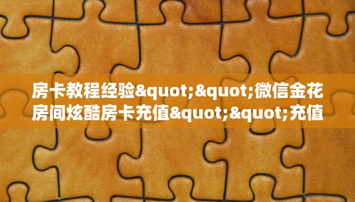 房卡教程经验""微信金花房间炫酷房卡充值""充值方式"分享房卡给大家