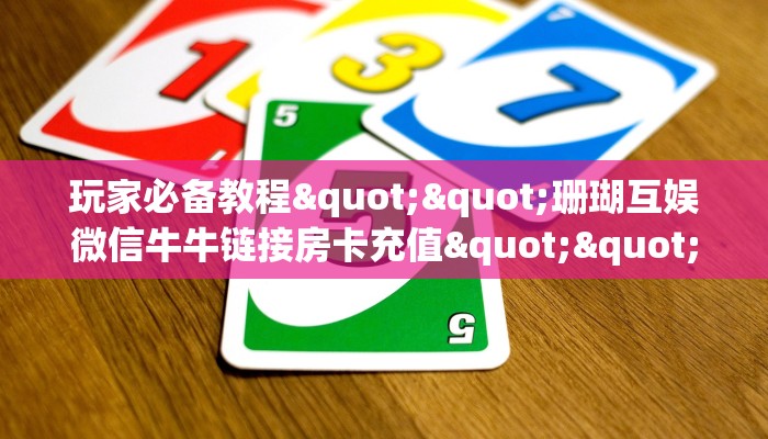 玩家必备教程""珊瑚互娱微信牛牛链接房卡充值""怎么买房卡‘房卡