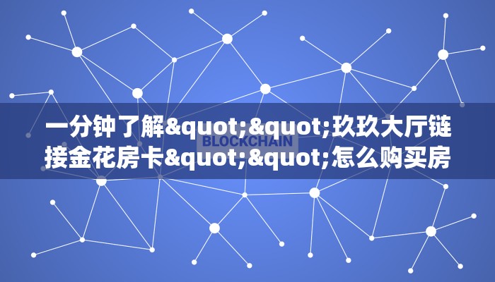 一分钟了解""玖玖大厅链接金花房卡""怎么购买房卡‘获取大厅链接