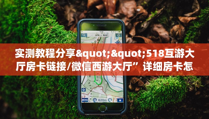 实测教程分享""518互游大厅房卡链接/微信西游大厅”详细房卡怎么