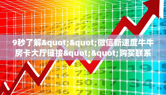 9秒了解""微信新速度牛牛房卡大厅链接""购买联系方式"房卡充值