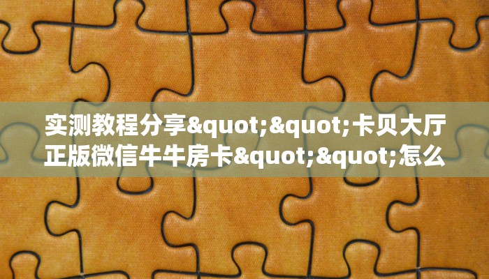 实测教程分享""卡贝大厅正版微信牛牛房卡""怎么买房卡‘房卡充值教程