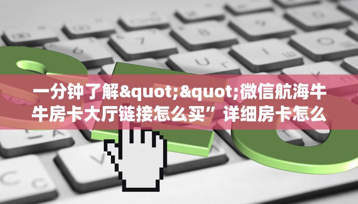 一分钟了解""微信航海牛牛房卡大厅链接怎么买”详细房卡怎么购买