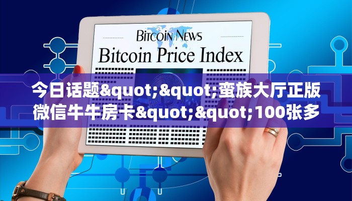 今日话题""蛮族大厅正版微信牛牛房卡""100张多少钱"房卡充值教程