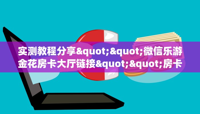 实测教程分享""微信乐游金花房卡大厅链接""房卡购买方法”获取教程房