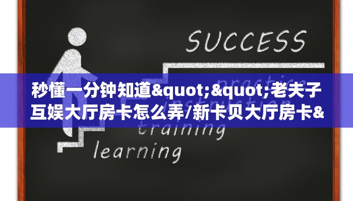 秒懂一分钟知道""老夫子互娱大厅房卡怎么弄/新卡贝大厅房卡""如何获取房