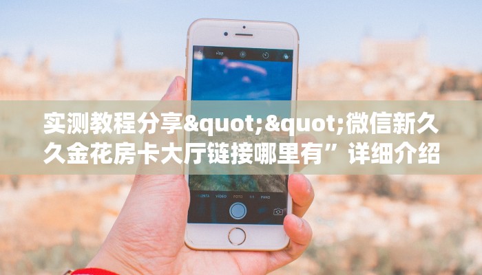 实测教程分享""微信新久久金花房卡大厅链接哪里有”详细介绍房卡使用
