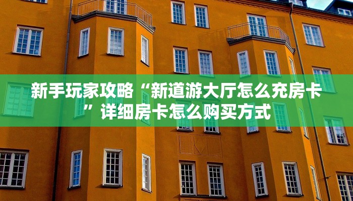 新手玩家攻略“新道游大厅怎么充房卡”详细房卡怎么购买方式