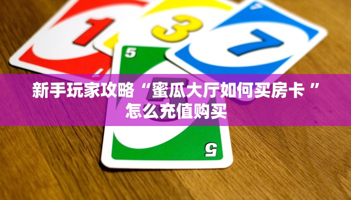 新手玩家攻略“蜜瓜大厅如何买房卡 ”怎么充值购买